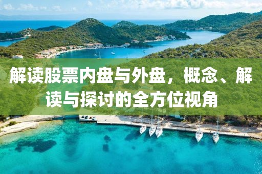解读股票内盘与外盘，概念、解读与探讨的全方位视角