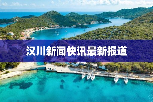 汉川新闻快讯最新报道