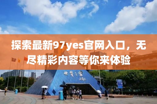 探索最新97yes官网入口，无尽精彩内容等你来体验