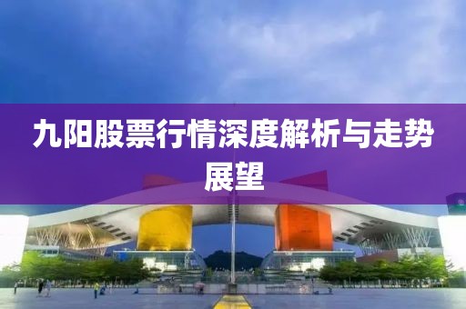九阳股票行情深度解析与走势展望