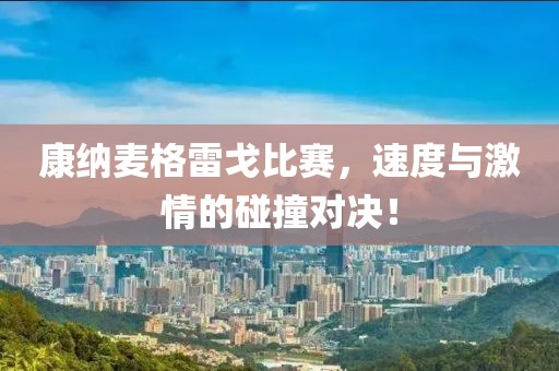 康纳麦格雷戈比赛，速度与激情的碰撞对决！