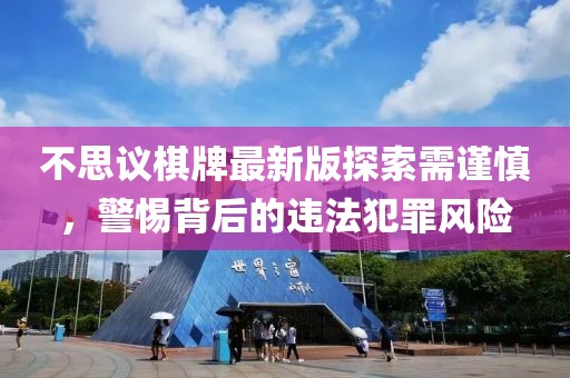 不思议棋牌最新版探索需谨慎，警惕背后的违法犯罪风险