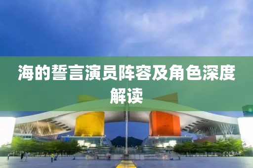 海的誓言演员阵容及角色深度解读