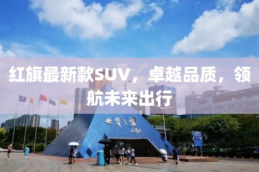 红旗最新款SUV，卓越品质，领航未来出行