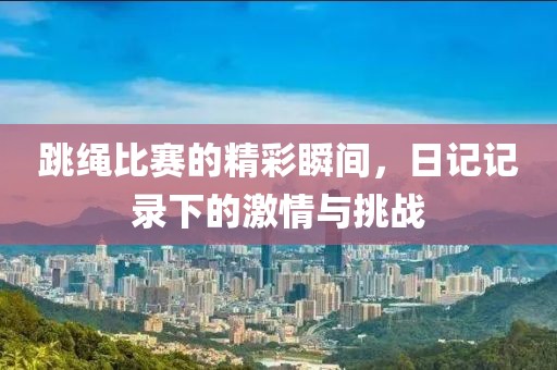 跳绳比赛的精彩瞬间，日记记录下的激情与挑战