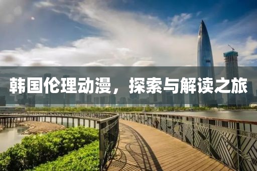 韩国伦理动漫，探索与解读之旅