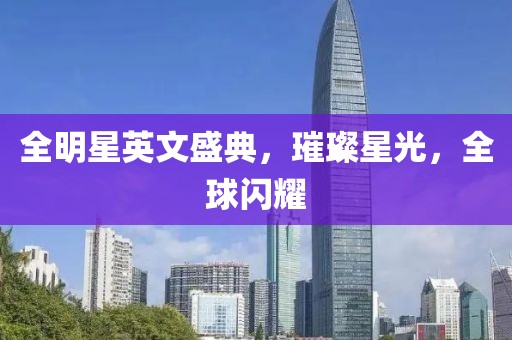 全明星英文盛典，璀璨星光，全球闪耀