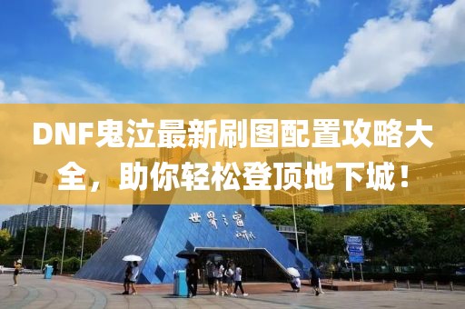 DNF鬼泣最新刷图配置攻略大全，助你轻松登顶地下城！
