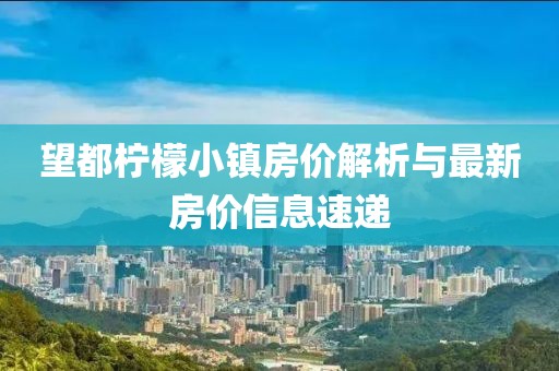 望都柠檬小镇房价解析与最新房价信息速递