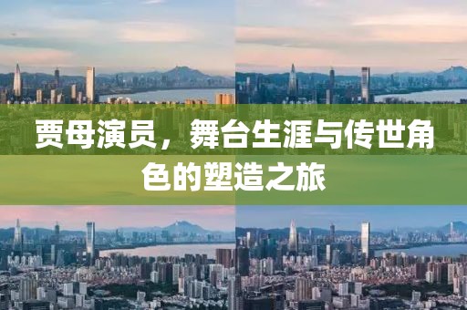 贾母演员，舞台生涯与传世角色的塑造之旅