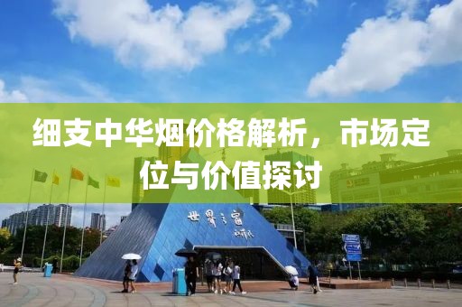 细支中华烟价格解析，市场定位与价值探讨