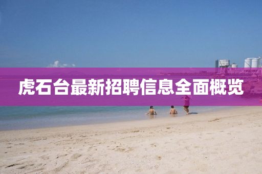 虎石台最新招聘信息全面概览