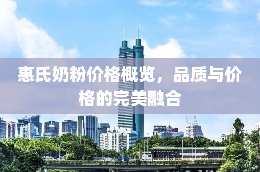 惠氏奶粉价格概览，品质与价格的完美融合