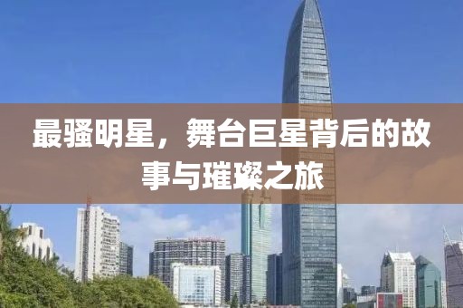 最骚明星，舞台巨星背后的故事与璀璨之旅