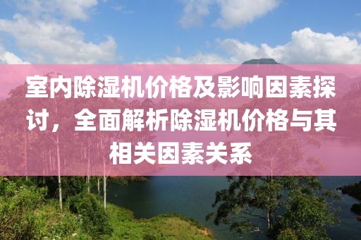 室内除湿机价格及影响因素探讨，全面解析除湿机价格与其相关因素关系