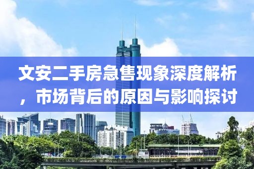 文安二手房急售现象深度解析，市场背后的原因与影响探讨