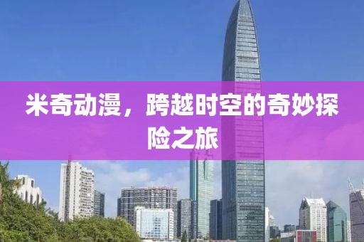米奇动漫，跨越时空的奇妙探险之旅