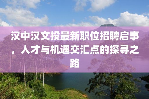 汉中汉文投最新职位招聘启事，人才与机遇交汇点的探寻之路