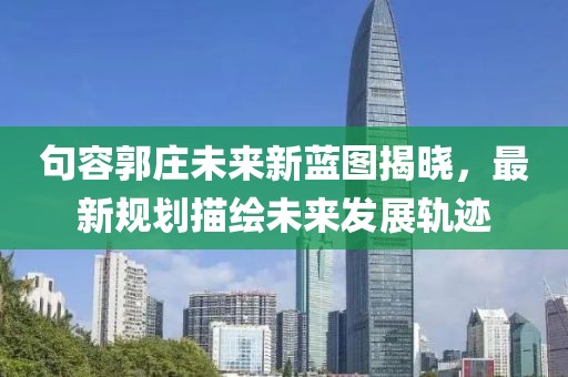 句容郭庄未来新蓝图揭晓，最新规划描绘未来发展轨迹