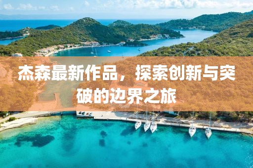 杰森最新作品，探索创新与突破的边界之旅