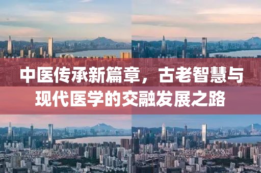 中医传承新篇章，古老智慧与现代医学的交融发展之路