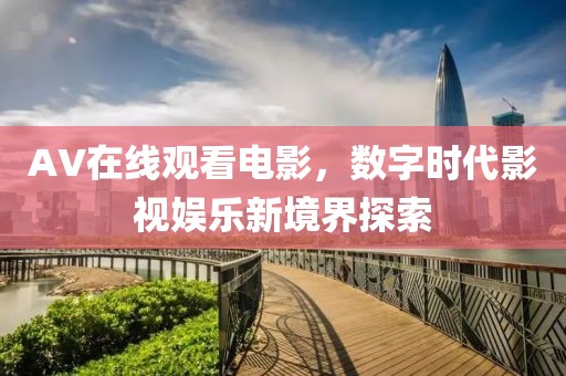 AV在线观看电影，数字时代影视娱乐新境界探索