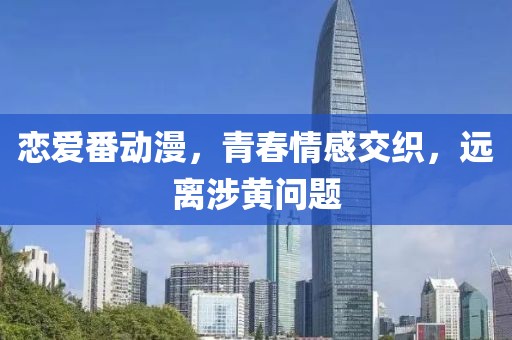 恋爱番动漫，青春情感交织，远离涉黄问题