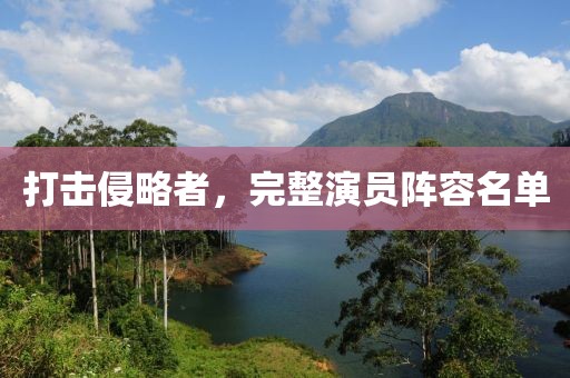打击侵略者，完整演员阵容名单