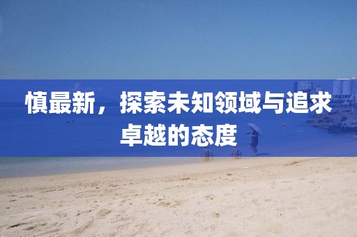 慎最新，探索未知领域与追求卓越的态度