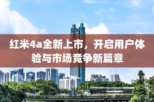 红米4a全新上市，开启用户体验与市场竞争新篇章
