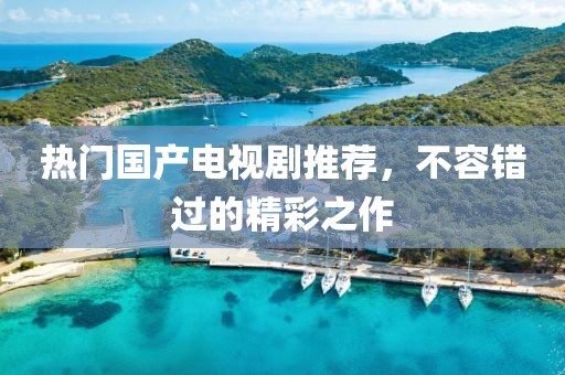 热门国产电视剧推荐，不容错过的精彩之作