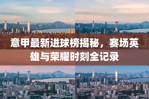 意甲最新进球榜揭秘，赛场英雄与荣耀时刻全记录