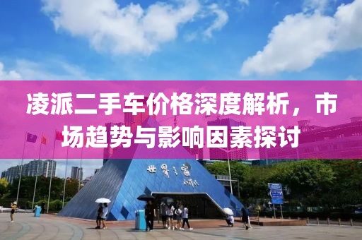 凌派二手车价格深度解析，市场趋势与影响因素探讨