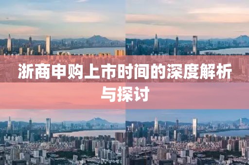 浙商申购上市时间的深度解析与探讨