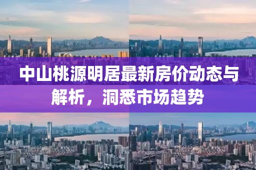 中山桃源明居最新房价动态与解析，洞悉市场趋势