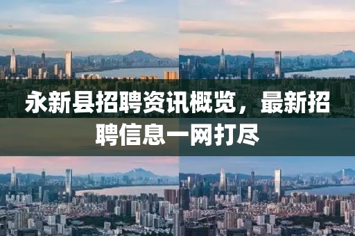 永新县招聘资讯概览，最新招聘信息一网打尽