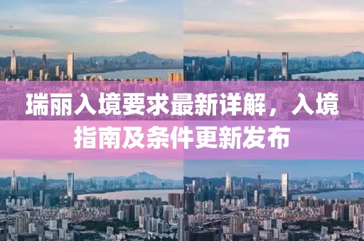 瑞丽入境要求最新详解，入境指南及条件更新发布