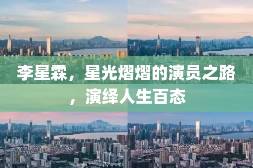 李星霖，星光熠熠的演员之路，演绎人生百态