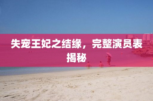 失宠王妃之结缘，完整演员表揭秘