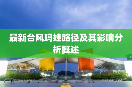 最新台风玛娃路径及其影响分析概述