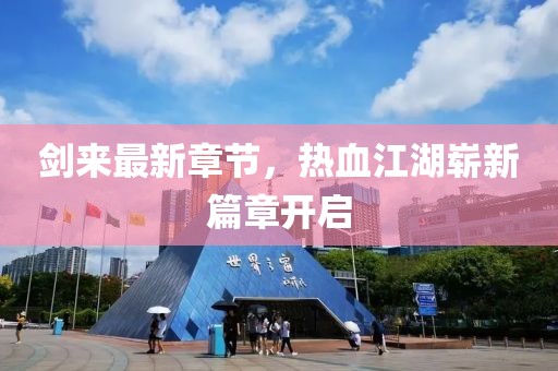 剑来最新章节，热血江湖崭新篇章开启
