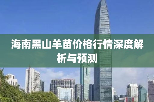 海南黑山羊苗价格行情深度解析与预测