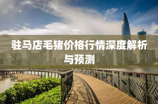 驻马店毛猪价格行情深度解析与预测