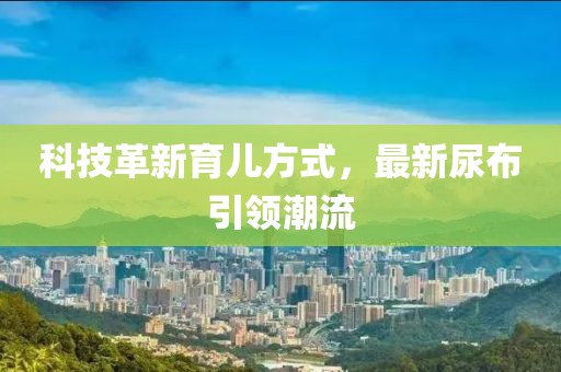 科技革新育儿方式，最新尿布引领潮流