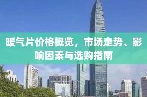 暖气片价格概览，市场走势、影响因素与选购指南