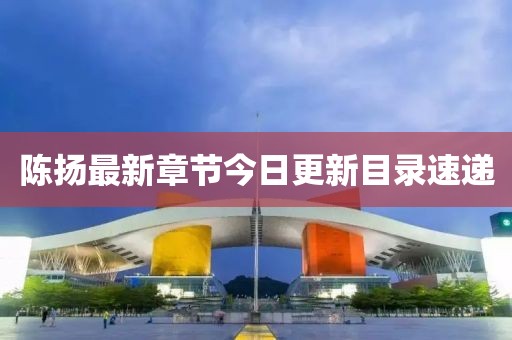 陈扬最新章节今日更新目录速递