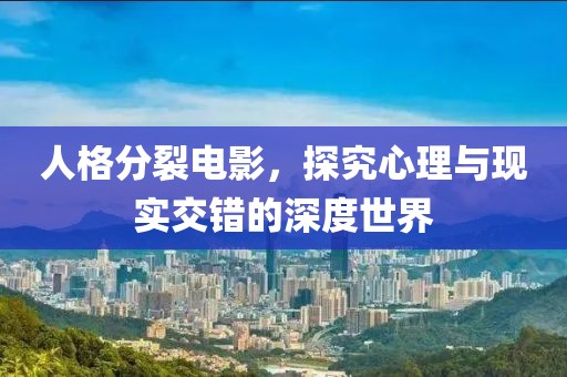 人格分裂电影，探究心理与现实交错的深度世界
