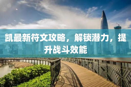 凯最新符文攻略，解锁潜力，提升战斗效能