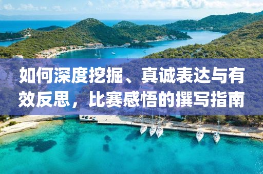 如何深度挖掘、真诚表达与有效反思，比赛感悟的撰写指南