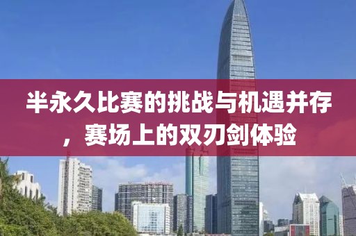 半永久比赛的挑战与机遇并存，赛场上的双刃剑体验
